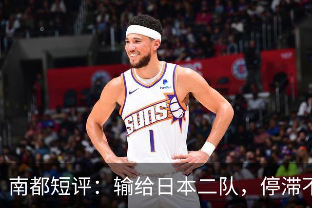 南都短评：输给日本二队，停滞不前的中国男篮正在亚洲掉队